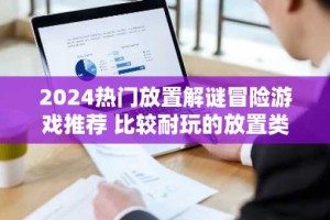 2024热门放置解谜冒险游戏推荐 比较耐玩的放置类冒险手游