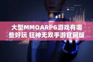 大型MMOARPG游戏有哪些好玩 狂神无双手游官网版本推荐