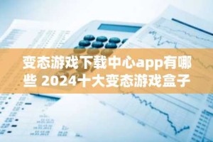 变态游戏下载中心app有哪些 2024十大变态游戏盒子排行榜