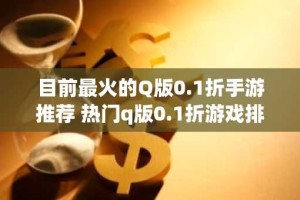 目前最火的Q版0.1折手游推荐 热门q版0.1折游戏排行榜