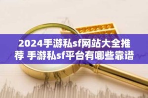 2024手游私sf网站大全推荐 手游私sf平台有哪些靠谱