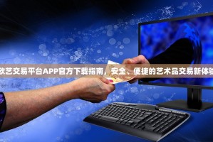 欧艺交易平台APP官方下载指南，安全、便捷的艺术品交易新体验