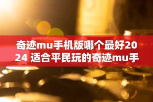 奇迹mu手机版哪个最好2024 适合平民玩的奇迹mu手机版最新大全