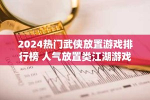 2024热门武侠放置游戏排行榜 人气放置类江湖游戏有哪些