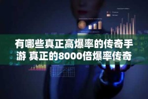 有哪些真正高爆率的传奇手游 真正的8000倍爆率传奇推荐