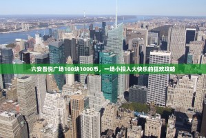 六安吾悦广场100块1000币，一场小投入大快乐的狂欢攻略