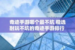 奇迹手游哪个最不坑 精选耐玩不坑的奇迹手游排行