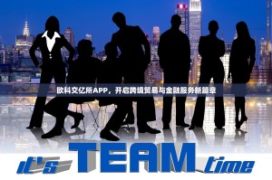 欧科交亿所APP，开启跨境贸易与金融服务新篇章