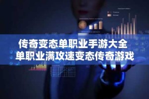 传奇变态单职业手游大全 单职业满攻速变态传奇游戏推荐