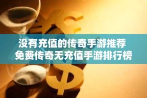 没有充值的传奇手游推荐 免费传奇无充值手游排行榜