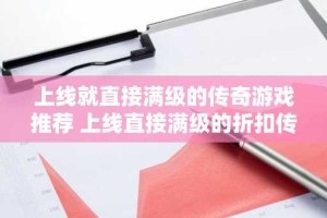 上线就直接满级的传奇游戏推荐 上线直接满级的折扣传奇游戏大全