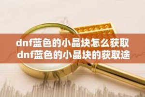 dnf蓝色的小晶块怎么获取 dnf蓝色的小晶块的获取途径