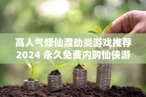 高人气修仙渡劫类游戏推荐2024 永久免费内购仙侠游戏排行榜