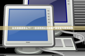 以太坊系统怎么下？一份详尽的以太坊客户端安装与使用指南