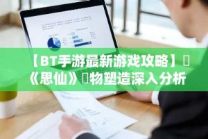 【BT手游最新游戏攻略】​《思仙》寵物塑造深入分析
