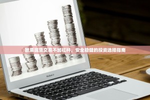 欧易现货交易不加杠杆，安全稳健的投资选择指南