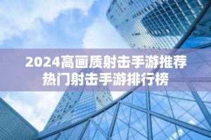 2024高画质射击手游推荐 热门射击手游排行榜