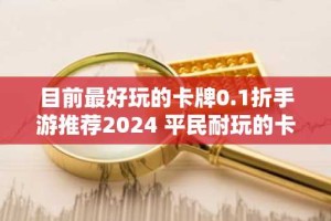 目前最好玩的卡牌0.1折手游推荐2024 平民耐玩的卡牌0.1折手游排行榜