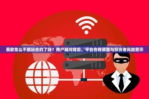 易欧怎么不能玩合约了呀？用户疑问背后，平台合规调整与投资者风险警示