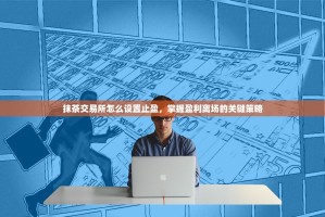 抹茶交易所怎么设置止盈，掌握盈利离场的关键策略