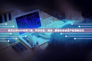 欧交亿所APP官网下载，开启安全、高效、便捷的全球资产配置新纪元