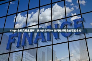 Bitget合约交易全解析，支持多少币种？如何选择适合自己的合约？