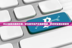 MXC抹茶交易所代理，抓住数字资产交易新机遇，开启财富增长新篇章