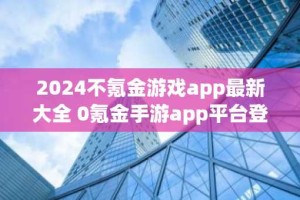 2024不氪金游戏app最新大全 0氪金手游app平台登录就送vip