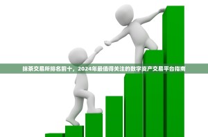 抹茶交易所排名前十，2024年最值得关注的数字资产交易平台指南