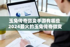 玉兔传奇微变手游有哪些 2024最火的玉兔传奇微变手游推荐