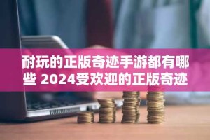 耐玩的正版奇迹手游都有哪些 2024受欢迎的正版奇迹手游盘点