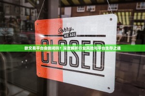 欧交易平台会倒闭吗？深度解析行业风险与平台生存之道