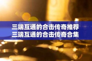 三端互通的合击传奇推荐 三端互通的合击传奇合集