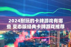 2024耐玩的卡牌游戏有哪些 变态版经典卡牌游戏推荐