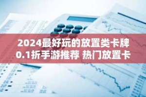 2024最好玩的放置类卡牌0.1折手游推荐 热门放置卡牌0.1折手游排行榜