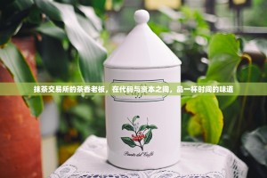 抹茶交易所的茶香老板，在代码与资本之间，品一杯时间的味道