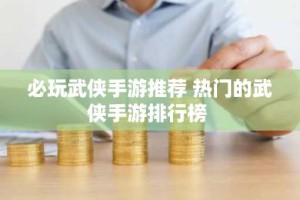 必玩武侠手游推荐 热门的武侠手游排行榜