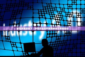 欧盟政策限制下，中国企业如何破局跨境交易新路径