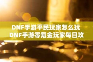 DNF手游平民玩家怎么玩 DNF手游零氪金玩家每日攻略
