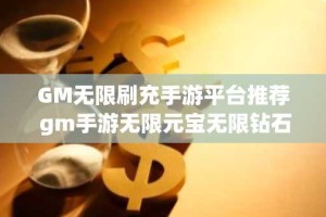 GM无限刷充手游平台推荐 gm手游无限元宝无限钻石盒子