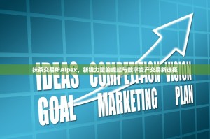 抹茶交易所Alpex，新锐力量的崛起与数字资产交易新选择