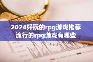 2024好玩的rpg游戏推荐 流行的rpg游戏有哪些