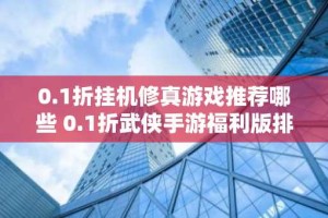 0.1折挂机修真游戏推荐哪些 0.1折武侠手游福利版排行榜