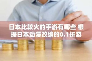 日本比较火的手游有哪些 根据日本动漫改编的0.1折游戏排行榜