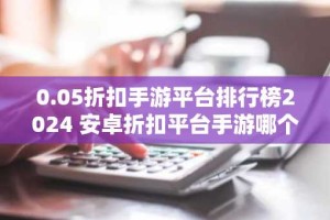 0.05折扣手游平台排行榜2024 安卓折扣平台手游哪个好