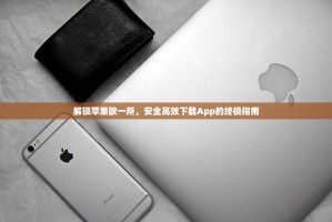 解锁苹果欧一所，安全高效下载App的终极指南