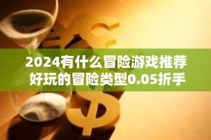 2024有什么冒险游戏推荐 好玩的冒险类型0.05折手游排行