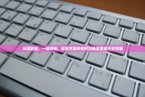 从简到繁，一键转换，抹茶交易所如何切换至繁体中文界面