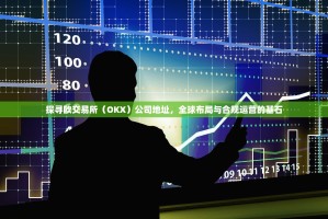 探寻欧交易所（OKX）公司地址，全球布局与合规运营的基石