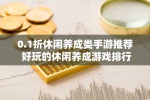 0.1折休闲养成类手游推荐 好玩的休闲养成游戏排行榜